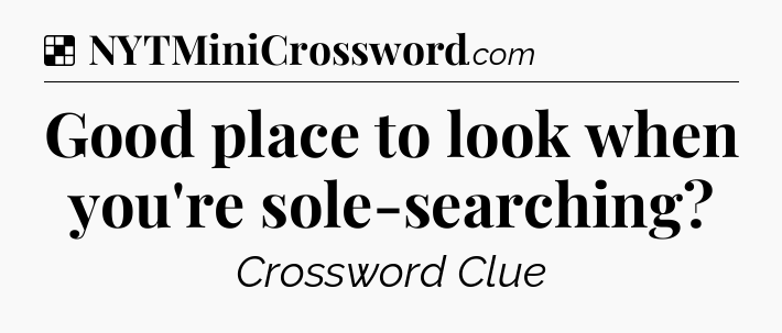 Solution: Good place to look when you're sole-searching - NYT Crossword