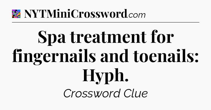 Spa treatment for fingernails and toenails: Hyph Crossword Clue