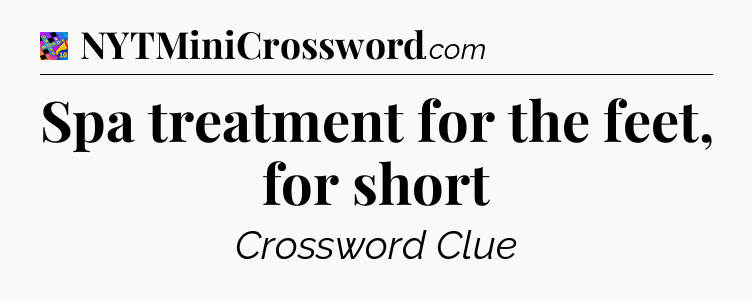 Spa treatment for the feet, for short Crossword Clue