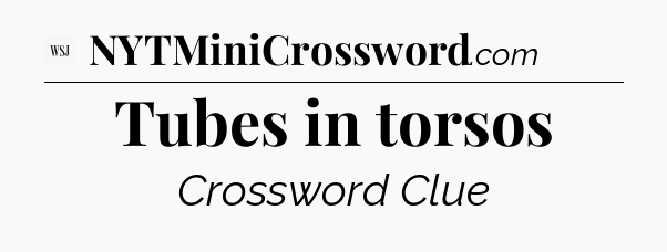 Tubes in torsos - WSJ Crossword