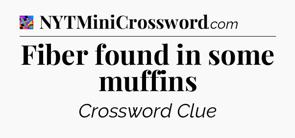 Fiber found in some muffins Crossword Clue