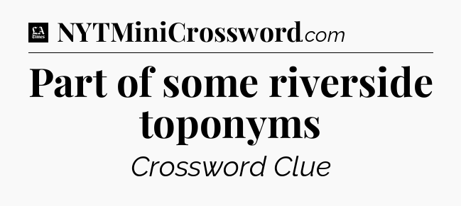 Part of some riverside toponyms - LA Times Crossword