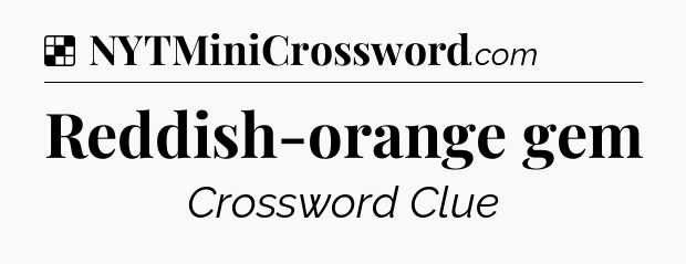 Solution: Reddish-orange gem - NYT Crossword