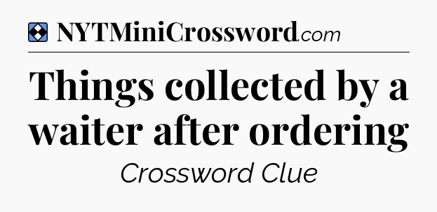 Solution: Things collected by a waiter after ordering - NYT Mini Crossword