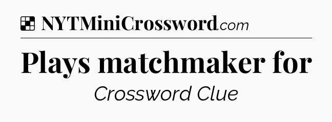 Solution: Plays matchmaker for - NYT Crossword