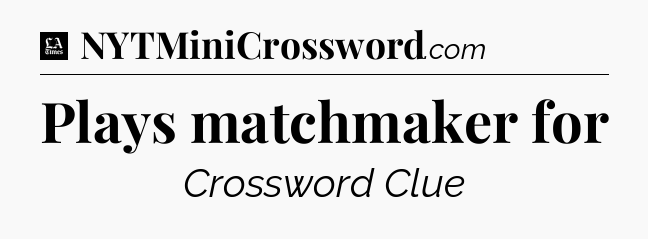 Plays matchmaker for - LA Times Crossword