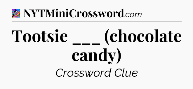Tootsie ___ (chocolate candy) Crossword Clue