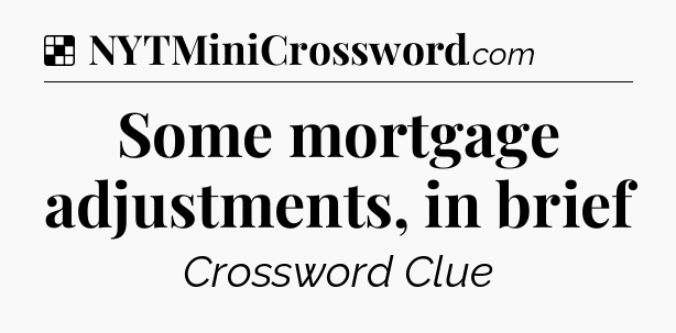 Solution: Some mortgage adjustments, in brief - NYT Crossword