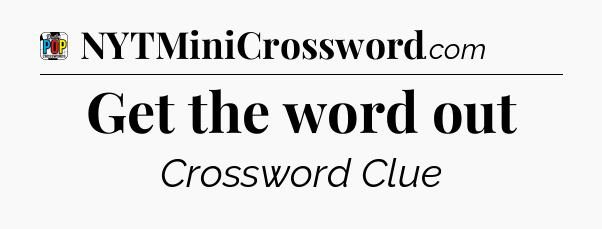 Get the word out Crossword Clue