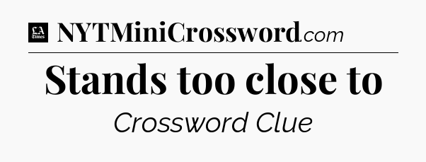 Stands too close to - LA Times Crossword