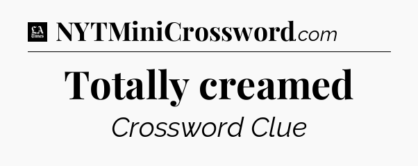 Totally creamed - LA Times Crossword