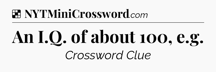 Solution: An I.Q. of about 100, e.g - NYT Crossword