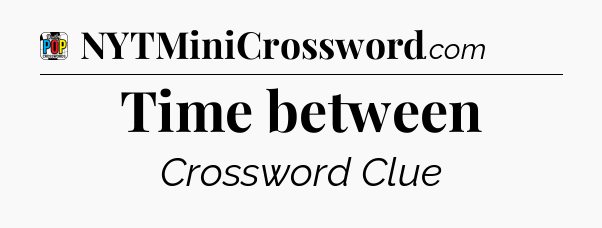 Time between Crossword Clue