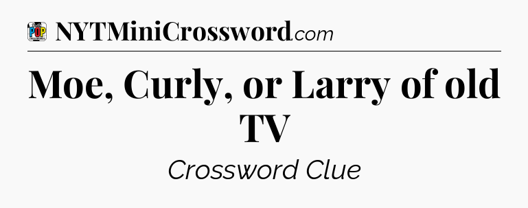 Moe, Curly, or Larry of old TV Crossword Clue