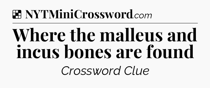 Solution: Where the malleus and incus bones are found - NYT Crossword