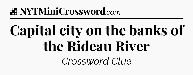 Solution: Capital city on the banks of the Rideau River - NYT Crossword