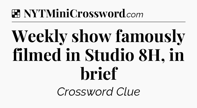 Solution: Weekly show famously filmed in Studio 8H, in brief - NYT Crossword
