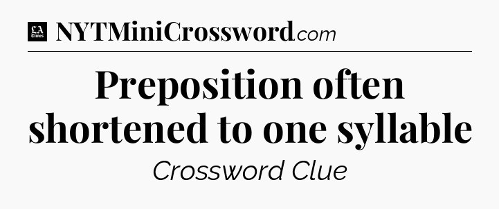 Preposition often shortened to one syllable - LA Times Crossword