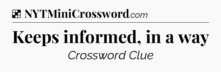 Solution: Keeps informed, in a way - NYT Crossword