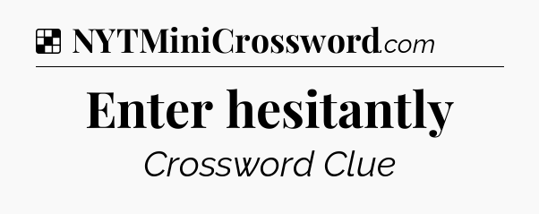 Solution: Enter hesitantly - NYT Crossword
