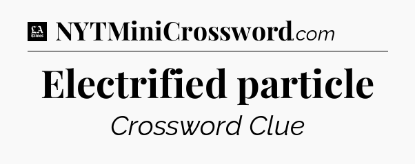 Electrified particle - LA Times Crossword