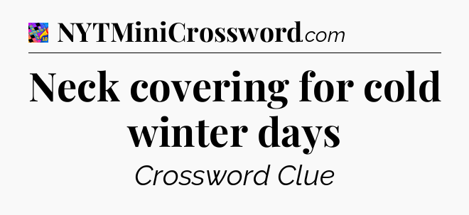 Neck covering for cold winter days Crossword Clue