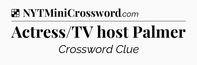 Solution: Actress/TV host Palmer - NYT Crossword