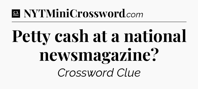Petty cash at a national newsmagazine - LA Times Crossword