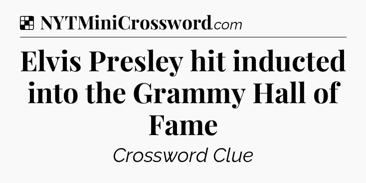Solution: Elvis Presley hit inducted into the Grammy Hall of Fame - NYT Crossword