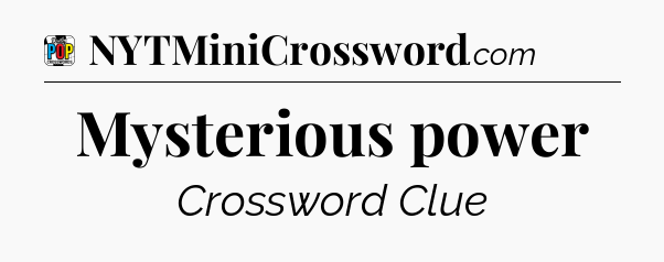 Mysterious power Crossword Clue