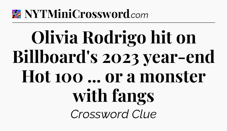 Olivia Rodrigo hit on Billboard's 2023 year-end Hot 100 ... or a monster with fangs Crossword Clue