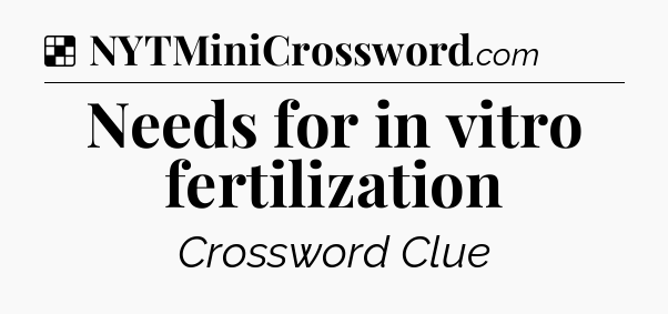 Solution: Needs for in vitro fertilization - NYT Crossword