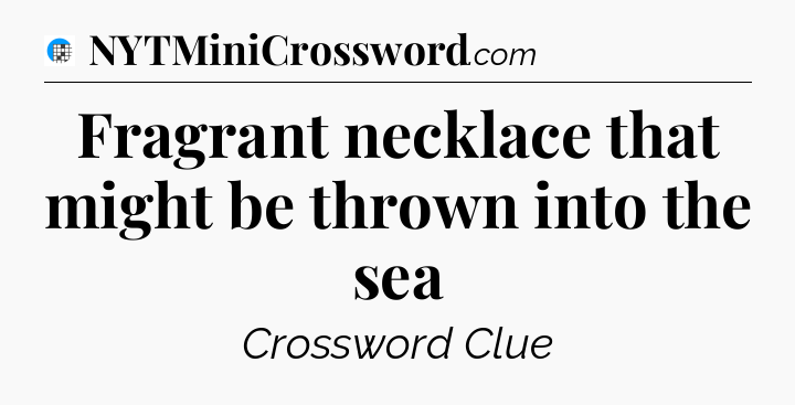Fragrant necklace that might be thrown into the sea Crossword Clue