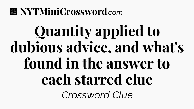 Quantity applied to dubious advice, and what's found in the answer to each starred clue - LA Times Crossword