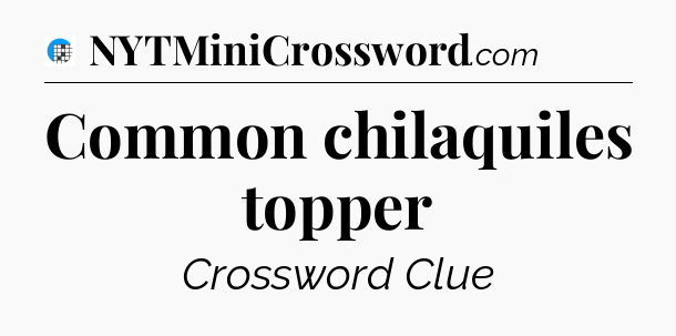Common chilaquiles topper Crossword Clue