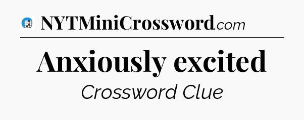 Anxiously excited Crossword Clue