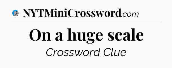 On a huge scale Crossword Clue