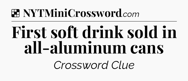 Solution: First soft drink sold in all-aluminum cans - NYT Crossword