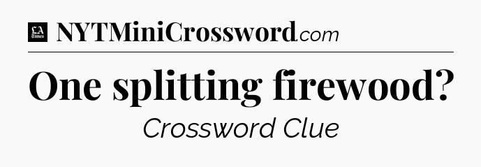 One splitting firewood - LA Times Crossword