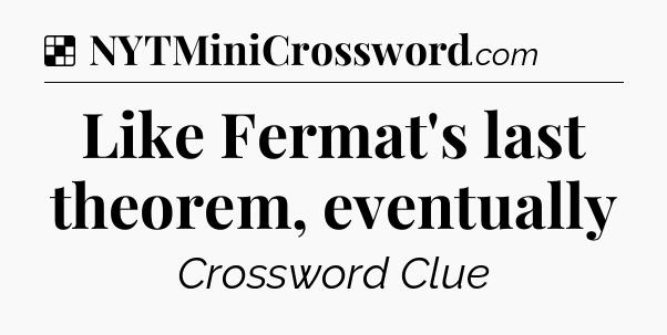 Solution: Like Fermat's last theorem, eventually - NYT Crossword