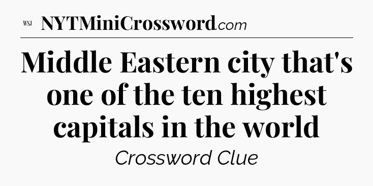 Middle Eastern city that's one of the ten highest capitals in the world  - WSJ Crossword