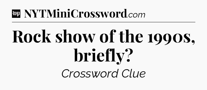 Rock show of the 1990s, briefly Crossword Clue