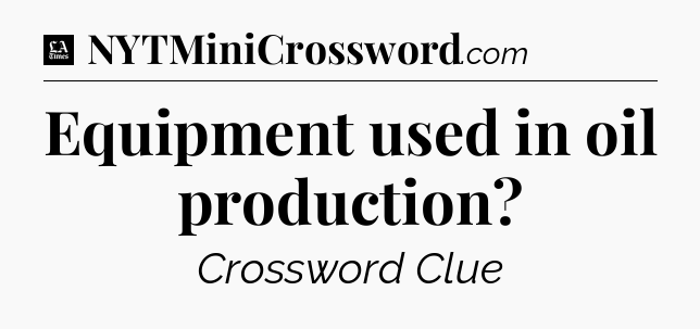 Equipment used in oil production - LA Times Crossword