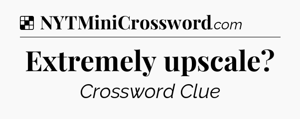 Solution: Extremely upscale - NYT Crossword