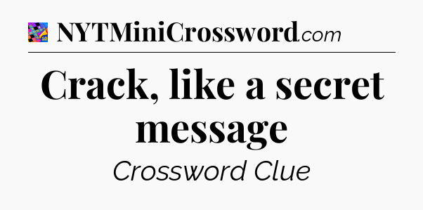 Crack, like a secret message Crossword Clue