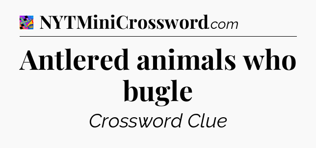 Antlered animals who bugle Crossword Clue