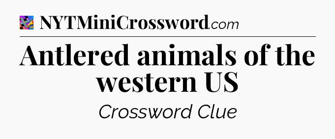 Antlered animals of the western US Crossword Clue