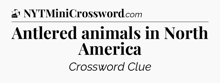 Antlered animals in North America - Daily Themed Classic Crossword