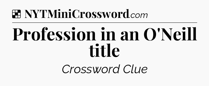 Solution: Profession in an O'Neill title - NYT Crossword