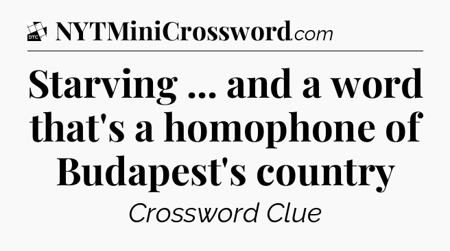 Starving ... and a word that's a homophone of Budapest's country - Daily Themed Classic Crossword